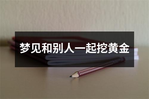 梦见和别人一起挖黄金