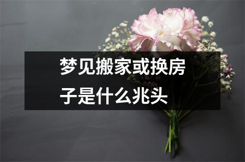 梦见搬家或换房子是什么兆头