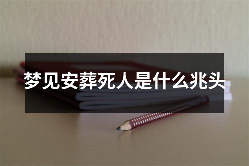 梦见安葬死人是什么兆头