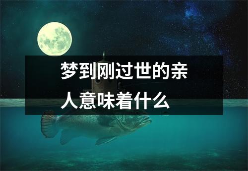 梦到刚过世的亲人意味着什么