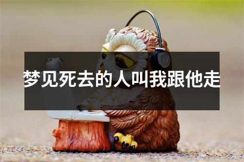 梦见死去的人叫我跟他走