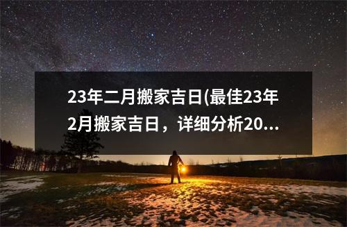 23年二月搬家吉日(佳23年2月搬家吉日，详细分析2021年搬家选日大全)