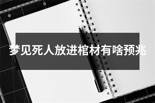 梦见死人放进棺材有啥预兆