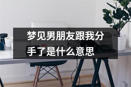 梦见男朋友跟我分手了是什么意思