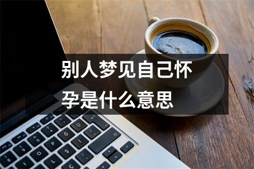 别人梦见自己怀孕是什么意思