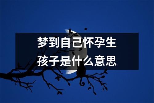 梦到自己怀孕生孩子是什么意思