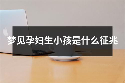 梦见孕妇生小孩是什么征兆