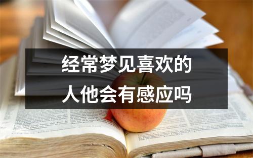 经常梦见喜欢的人他会有感应吗