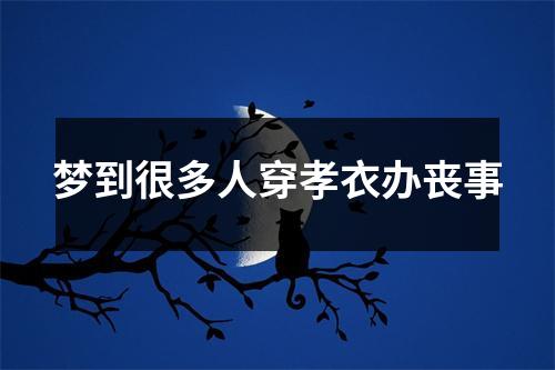 梦到很多人穿孝衣办丧事