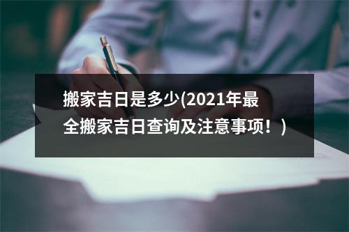 搬家吉日是多少(2021年全搬家吉日查询及注意事项！)