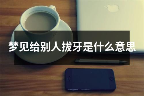 梦见给别人拔牙是什么意思