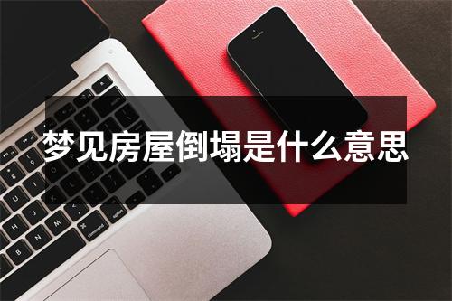 梦见房屋倒塌是什么意思