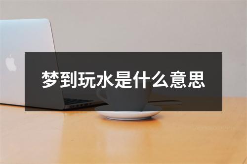 梦到玩水是什么意思