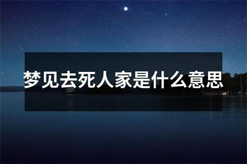 梦见去死人家是什么意思