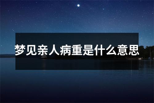 梦见亲人病重是什么意思