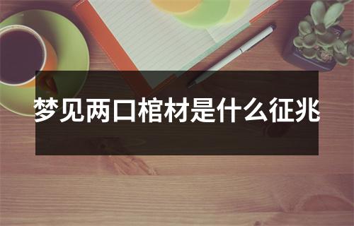 梦见两口棺材是什么征兆