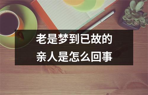 老是梦到已故的亲人是怎么回事