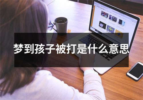 梦到孩子被打是什么意思