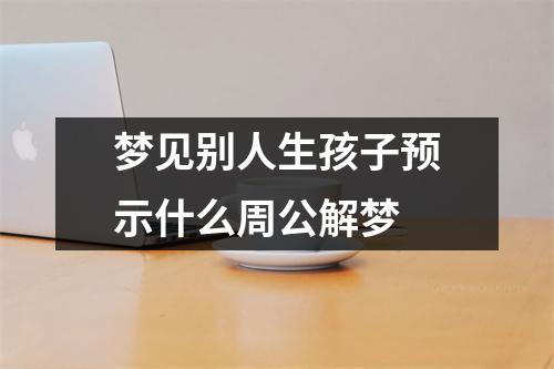 梦见别人生孩子预示什么周公解梦