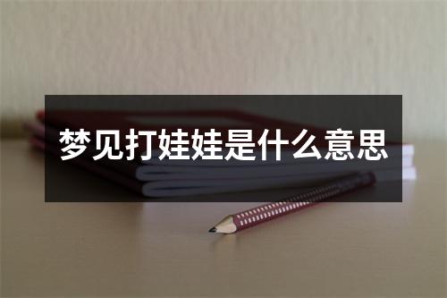 梦见打娃娃是什么意思