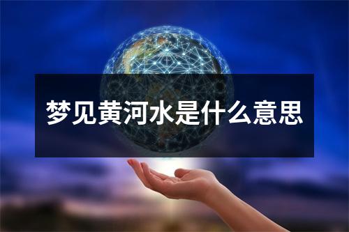 梦见黄河水是什么意思