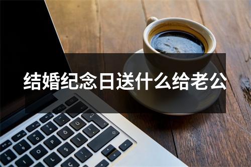 结婚纪念日送什么给老公