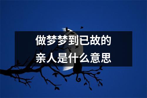 做梦梦到已故的亲人是什么意思