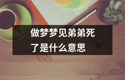 做梦梦见弟弟死了是什么意思