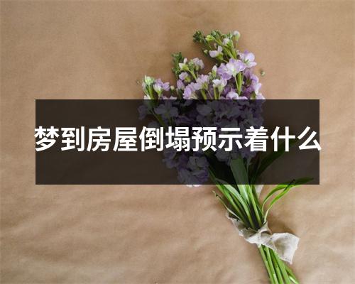 梦到房屋倒塌预示着什么