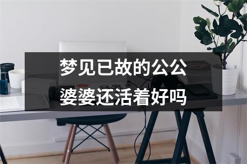 梦见已故的公公婆婆还活着好吗