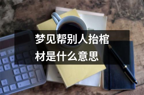 梦见帮别人抬棺材是什么意思