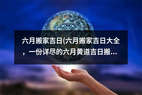 六月搬家吉日(六月搬家吉日大全，一份详尽的六月黄道吉日搬家攻略！)