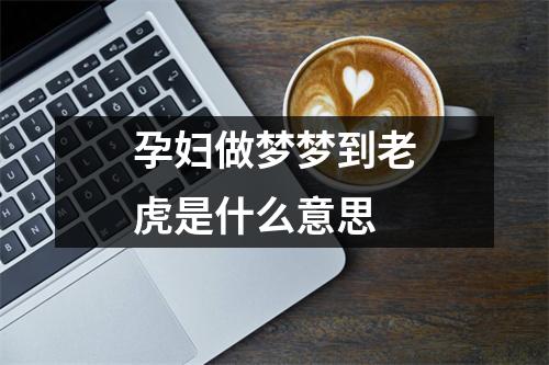 孕妇做梦梦到老虎是什么意思