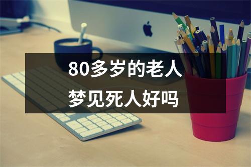 80多岁的老人梦见死人好吗