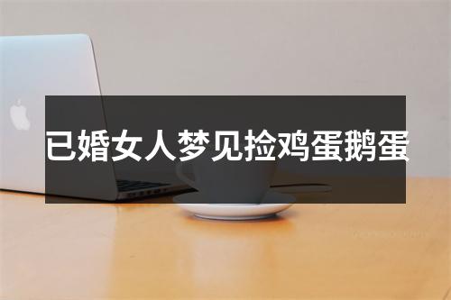 已婚女人梦见捡鸡蛋鹅蛋