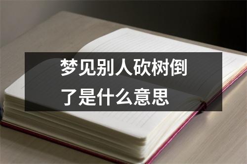 梦见别人砍树倒了是什么意思