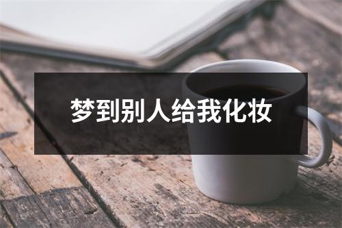 梦到别人给我化妆