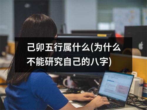 己卯五行属什么(为什么不能研究自己的八字)