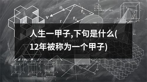 人生一甲子,下句是什么(12年被称为一个甲子)