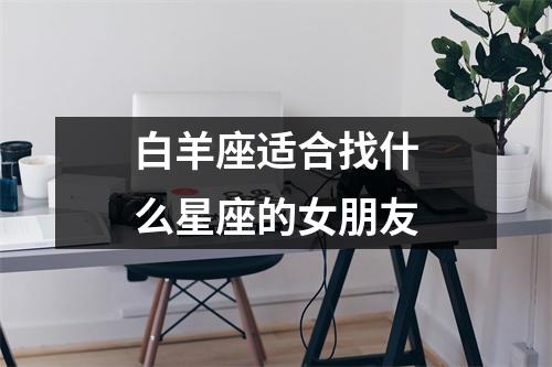 白羊座适合找什么星座的女朋友