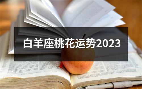 白羊座桃花运势2023