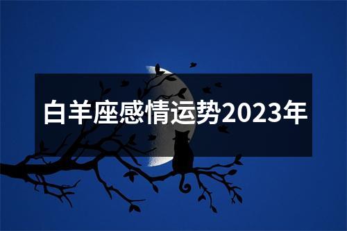 白羊座感情运势2023年