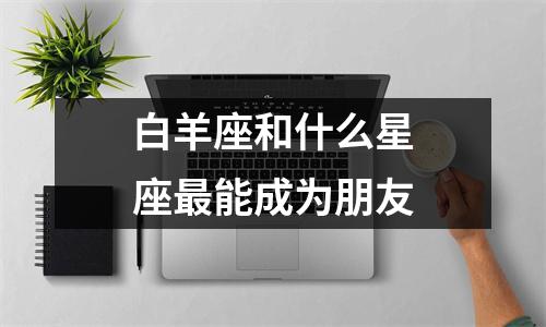 白羊座和什么星座能成为朋友