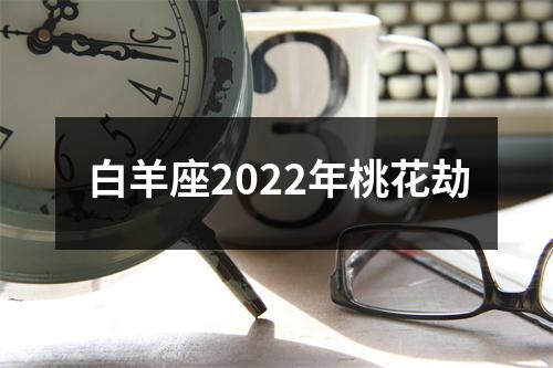 白羊座2022年桃花劫