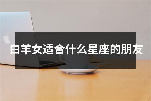 白羊女适合什么星座的朋友