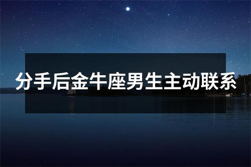 分手后金牛座男生主动联系