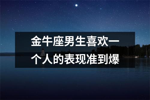 金牛座男生喜欢一个人的表现准到爆