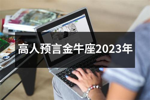 高人预言金牛座2023年