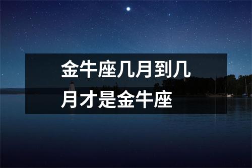 金牛座几月到几月才是金牛座