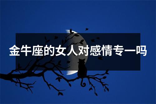 金牛座的女人对感情专一吗